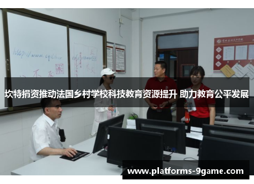 坎特捐资推动法国乡村学校科技教育资源提升 助力教育公平发展 坎特捐资推动法国乡村学校科技教育资源提升 助力教育公平发展