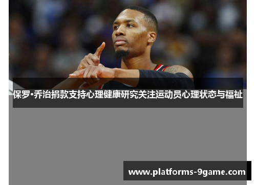 保罗·乔治捐款支持心理健康研究关注运动员心理状态与福祉 保罗·乔治捐款支持心理健康研究关注运动员心理状态与福祉