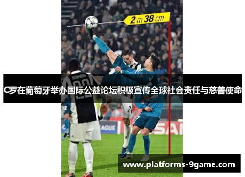 C罗在葡萄牙举办国际公益论坛积极宣传全球社会责任与慈善使命 C罗在葡萄牙举办国际公益论坛积极宣传全球社会责任与慈善使命