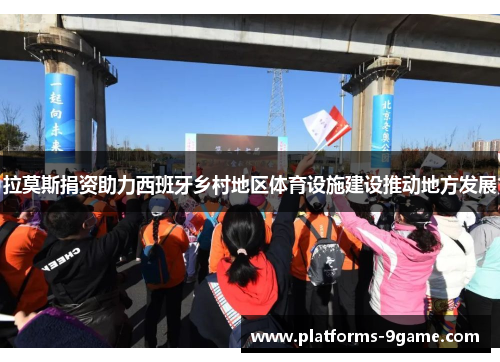 拉莫斯捐资助力西班牙乡村地区体育设施建设推动地方发展 拉莫斯捐资助力西班牙乡村地区体育设施建设推动地方发展