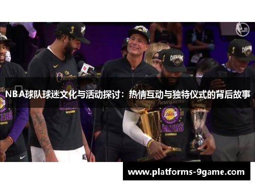NBA球队球迷文化与活动探讨:热情互动与独特仪式的背后故事 NBA球队球迷文化与活动探讨:热情互动与独特仪式的背后故事