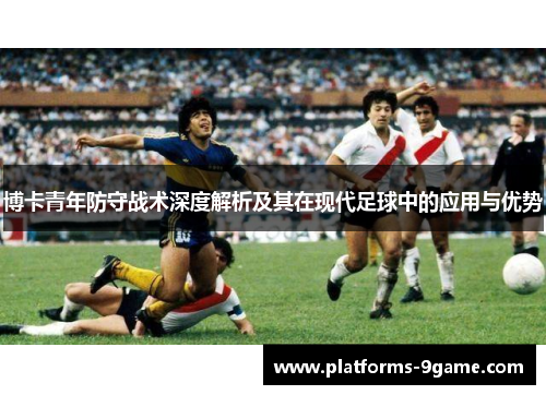 博卡青年防守战术深度解析及其在现代足球中的应用与优势 博卡青年防守战术深度解析及其在现代足球中的应用与优势