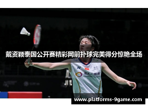 戴资颖泰国公开赛精彩网前扑球完美得分惊艳全场 戴资颖泰国公开赛精彩网前扑球完美得分惊艳全场