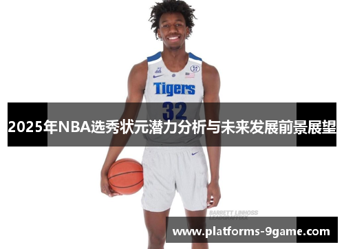 2025年NBA选秀状元潜力分析与未来发展前景展望 2025年NBA选秀状元潜力分析与未来发展前景展望