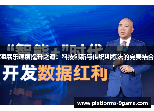潘展乐速度提升之道:科技创新与传统训练法的完美结合 潘展乐速度提升之道:科技创新与传统训练法的完美结合