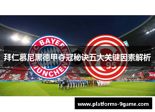 拜仁慕尼黑德甲夺冠秘诀五大关键因素解析 拜仁慕尼黑德甲夺冠秘诀五大关键因素解析