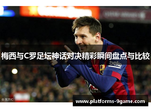 梅西与C罗足坛神话对决精彩瞬间盘点与比较 梅西与C罗足坛神话对决精彩瞬间盘点与比较