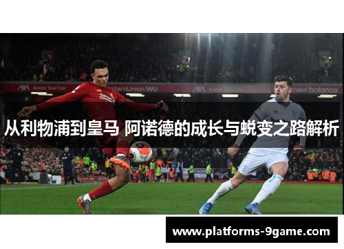 从利物浦到皇马 阿诺德的成长与蜕变之路解析 从利物浦到皇马 阿诺德的成长与蜕变之路解析