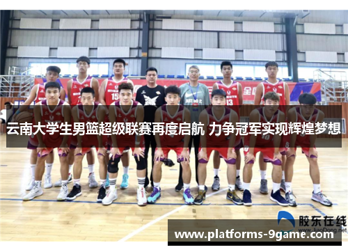 云南大学生男篮超级联赛再度启航 力争冠军实现辉煌梦想 云南大学生男篮超级联赛再度启航 力争冠军实现辉煌梦想
