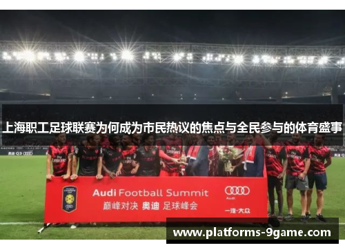 上海职工足球联赛为何成为市民热议的焦点与全民参与的体育盛事 上海职工足球联赛为何成为市民热议的焦点与全民参与的体育盛事