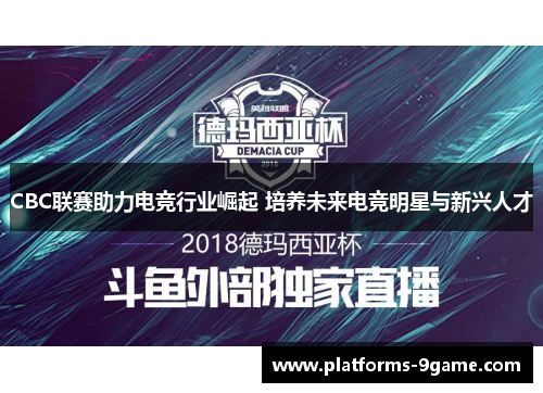 CBC联赛助力电竞行业崛起 培养未来电竞明星与新兴人才 CBC联赛助力电竞行业崛起 培养未来电竞明星与新兴人才