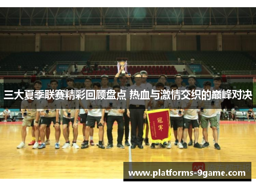 三大夏季联赛精彩回顾盘点 热血与激情交织的巅峰对决 三大夏季联赛精彩回顾盘点 热血与激情交织的巅峰对决