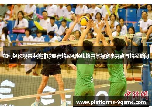 如何轻松观看中美排球联赛精彩视频集锦并掌握赛事亮点与精彩瞬间 如何轻松观看中美排球联赛精彩视频集锦并掌握赛事亮点与精彩瞬间