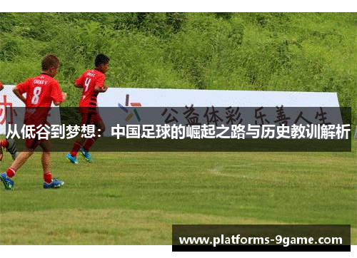 从低谷到梦想:中国足球的崛起之路与历史教训解析 从低谷到梦想:中国足球的崛起之路与历史教训解析