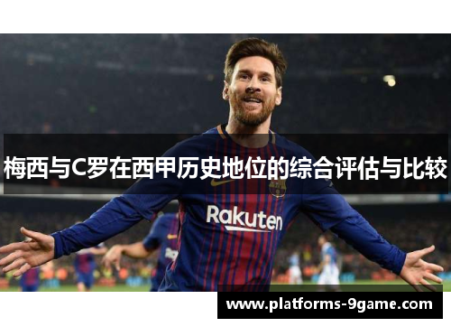 梅西与C罗在西甲历史地位的综合评估与比较 梅西与C罗在西甲历史地位的综合评估与比较
