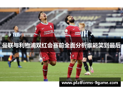 曼联与利物浦双红会赛前全面分析谁能笑到最后 曼联与利物浦双红会赛前全面分析谁能笑到最后