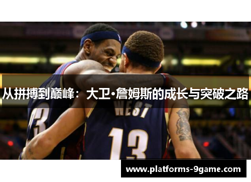 从拼搏到巅峰:大卫·詹姆斯的成长与突破之路 从拼搏到巅峰:大卫·詹姆斯的成长与突破之路