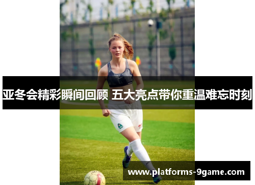 亚冬会精彩瞬间回顾 五大亮点带你重温难忘时刻 亚冬会精彩瞬间回顾 五大亮点带你重温难忘时刻
