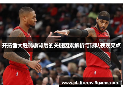开拓者大胜鹈鹕背后的关键因素解析与球队表现亮点 开拓者大胜鹈鹕背后的关键因素解析与球队表现亮点