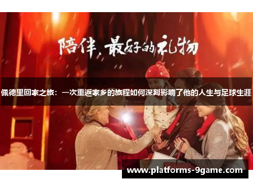 佩德里回家之旅:一次重返家乡的旅程如何深刻影响了他的人生与足球生涯 佩德里回家之旅:一次重返家乡的旅程如何深刻影响了他的人生与足球生涯