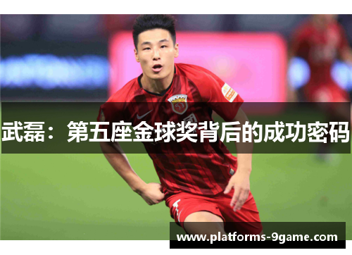 武磊:第五座金球奖背后的成功密码 武磊:第五座金球奖背后的成功密码
