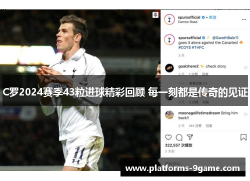 C罗2024赛季43粒进球精彩回顾 每一刻都是传奇的见证 C罗2024赛季43粒进球精彩回顾 每一刻都是传奇的见证
