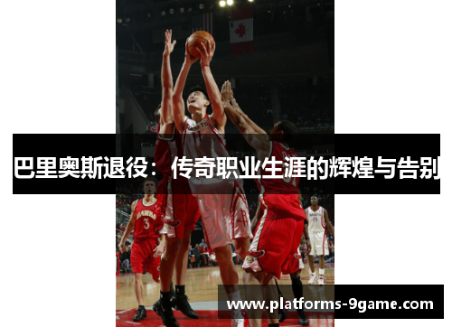 巴里奥斯退役:传奇职业生涯的辉煌与告别 巴里奥斯退役:传奇职业生涯的辉煌与告别