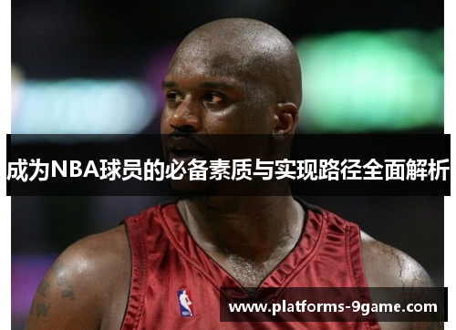 成为NBA球员的必备素质与实现路径全面解析 成为NBA球员的必备素质与实现路径全面解析
