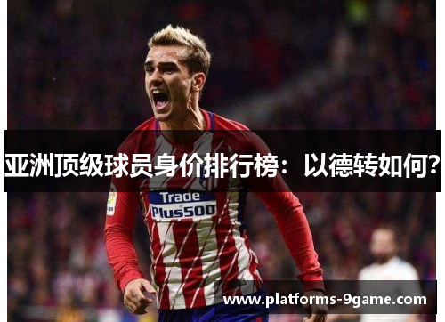 亚洲顶级球员身价排行榜:以德转如何? 亚洲顶级球员身价排行榜:以德转如何?
