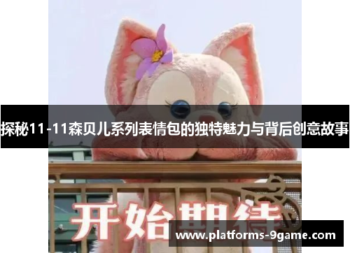 探秘11-11森贝儿系列表情包的独特魅力与背后创意故事 探秘11-11森贝儿系列表情包的独特魅力与背后创意故事