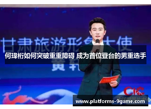 何瑋桁如何突破重重障碍 成为首位登台的男重选手 何瑋桁如何突破重重障碍 成为首位登台的男重选手