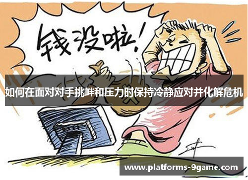 如何在面对对手挑衅和压力时保持冷静应对并化解危机 如何在面对对手挑衅和压力时保持冷静应对并化解危机