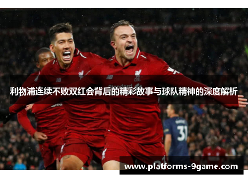 利物浦连续不败双红会背后的精彩故事与球队精神的深度解析 利物浦连续不败双红会背后的精彩故事与球队精神的深度解析
