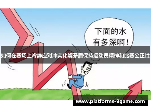 如何在赛场上冷静应对冲突化解矛盾保持运动员精神和比赛公正性 如何在赛场上冷静应对冲突化解矛盾保持运动员精神和比赛公正性