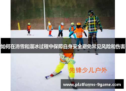 如何在滑雪和溜冰过程中保障自身安全避免常见风险和伤害 如何在滑雪和溜冰过程中保障自身安全避免常见风险和伤害