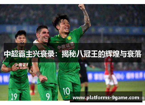 中超霸主兴衰录:揭秘八冠王的辉煌与衰落 中超霸主兴衰录:揭秘八冠王的辉煌与衰落
