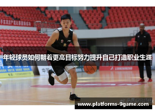 年轻球员如何朝着更高目标努力提升自己打造职业生涯 年轻球员如何朝着更高目标努力提升自己打造职业生涯