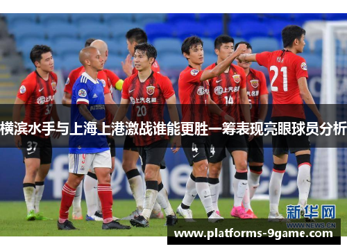 横滨水手与上海上港激战谁能更胜一筹表现亮眼球员分析 横滨水手与上海上港激战谁能更胜一筹表现亮眼球员分析