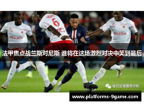 法甲焦点战兰斯对尼斯 谁将在这场激烈对决中笑到最后 法甲焦点战兰斯对尼斯 谁将在这场激烈对决中笑到最后