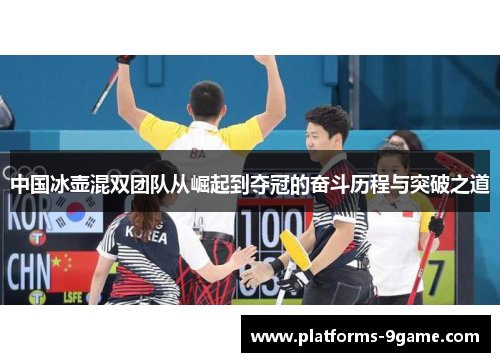 中国冰壶混双团队从崛起到夺冠的奋斗历程与突破之道 中国冰壶混双团队从崛起到夺冠的奋斗历程与突破之道