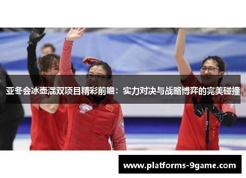 亚冬会冰壶混双项目精彩前瞻:实力对决与战略博弈的完美碰撞 亚冬会冰壶混双项目精彩前瞻:实力对决与战略博弈的完美碰撞