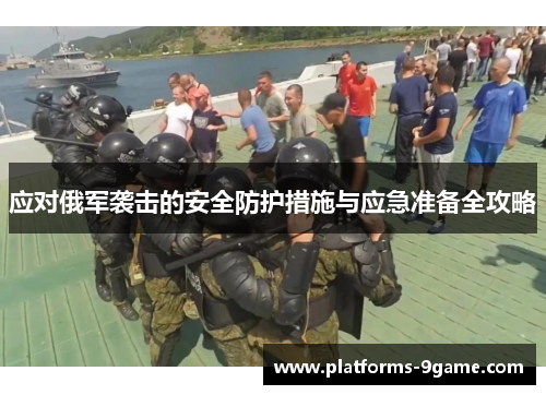 应对俄军袭击的安全防护措施与应急准备全攻略 应对俄军袭击的安全防护措施与应急准备全攻略