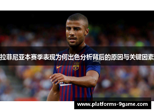拉菲尼亚本赛季表现为何出色分析背后的原因与关键因素 拉菲尼亚本赛季表现为何出色分析背后的原因与关键因素
