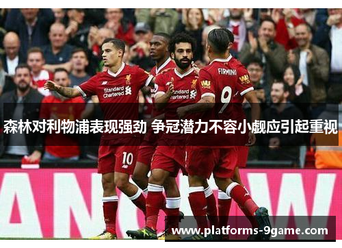 森林对利物浦表现强劲 争冠潜力不容小觑应引起重视 森林对利物浦表现强劲 争冠潜力不容小觑应引起重视