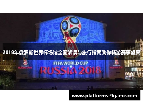 2018年俄罗斯世界杯场馆全面解读与旅行指南助你畅游赛事盛宴 2018年俄罗斯世界杯场馆全面解读与旅行指南助你畅游赛事盛宴