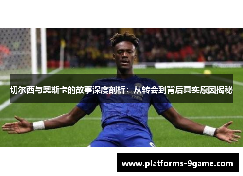 切尔西与奥斯卡的故事深度剖析:从转会到背后真实原因揭秘 切尔西与奥斯卡的故事深度剖析:从转会到背后真实原因揭秘