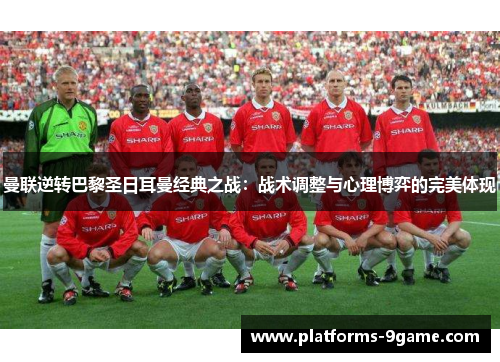 曼联逆转巴黎圣日耳曼经典之战：战术调整与心理博弈的完美体现