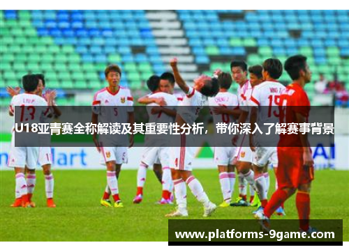 U18亚青赛全称解读及其重要性分析,带你深入了解赛事背景 U18亚青赛全称解读及其重要性分析,带你深入了解赛事背景
