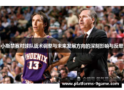 小斯禁赛对球队战术调整与未来发展方向的深刻影响与反思 小斯禁赛对球队战术调整与未来发展方向的深刻影响与反思