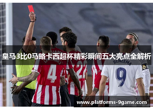 皇马3比0马略卡西超杯精彩瞬间五大亮点全解析 皇马3比0马略卡西超杯精彩瞬间五大亮点全解析